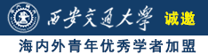 抽擦小骚逼视频诚邀海内外青年优秀学者加盟西安交通大学